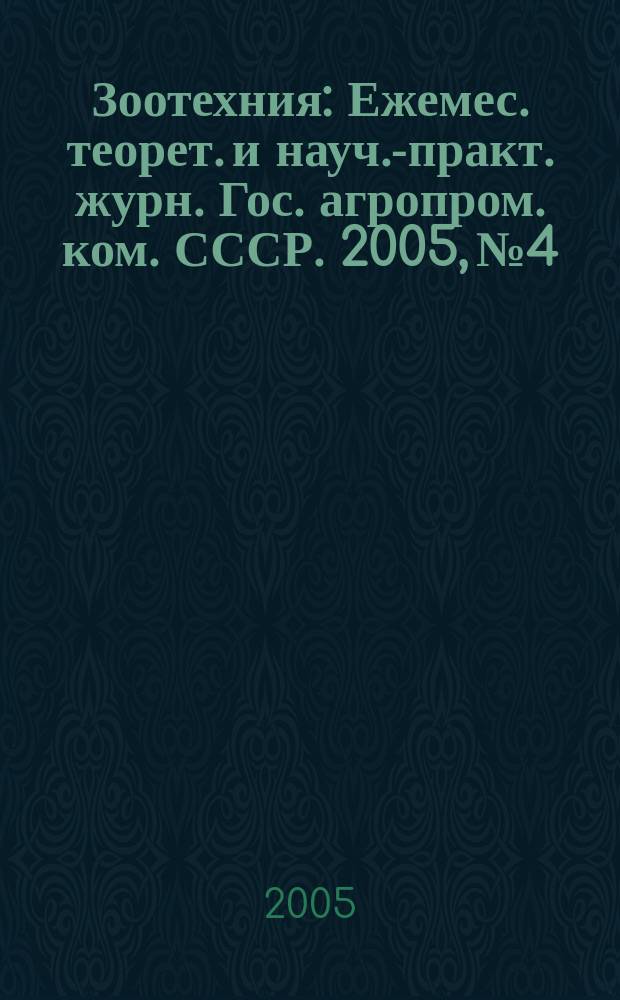Зоотехния : Ежемес. теорет. и науч.-практ. журн. Гос. агропром. ком. СССР. 2005, № 4