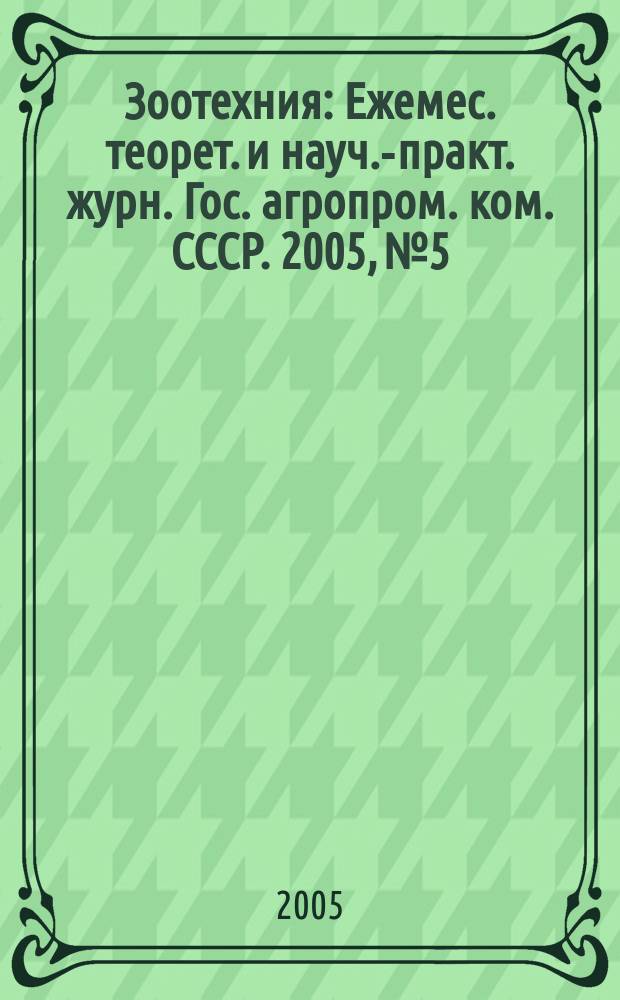 Зоотехния : Ежемес. теорет. и науч.-практ. журн. Гос. агропром. ком. СССР. 2005, № 5
