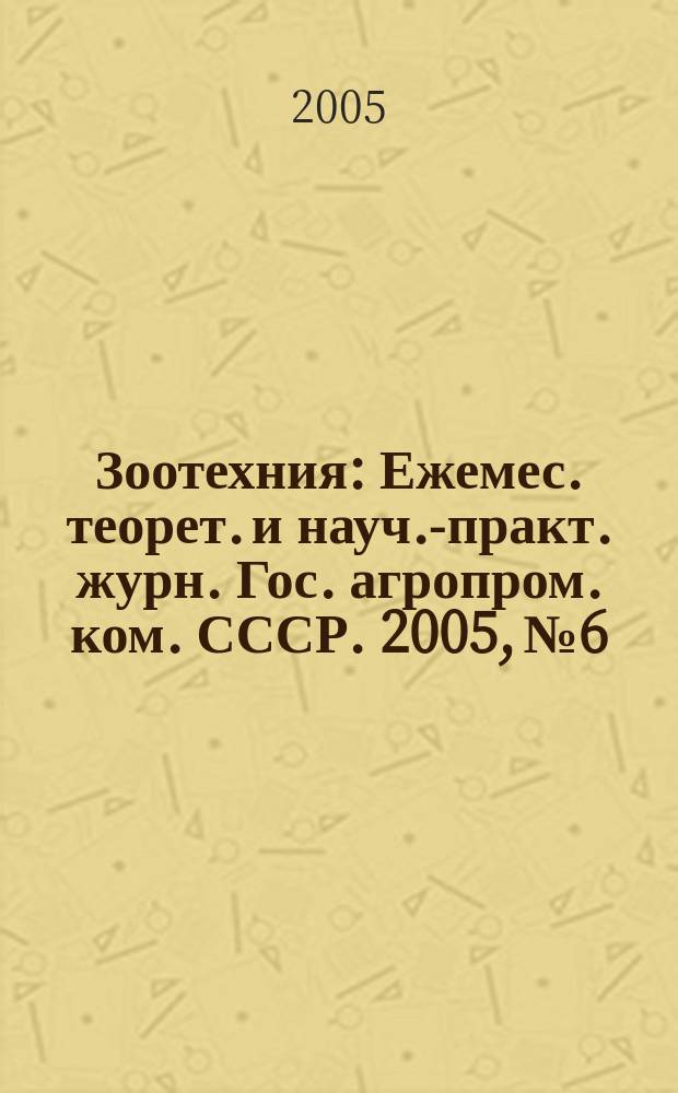 Зоотехния : Ежемес. теорет. и науч.-практ. журн. Гос. агропром. ком. СССР. 2005, № 6