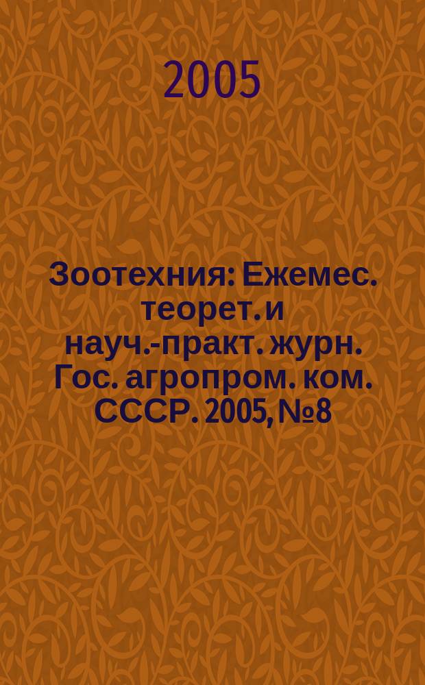 Зоотехния : Ежемес. теорет. и науч.-практ. журн. Гос. агропром. ком. СССР. 2005, № 8