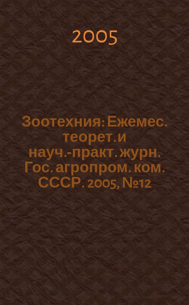 Зоотехния : Ежемес. теорет. и науч.-практ. журн. Гос. агропром. ком. СССР. 2005, № 12