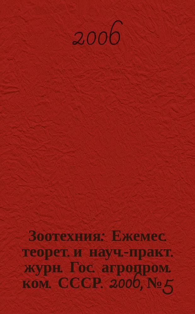 Зоотехния : Ежемес. теорет. и науч.-практ. журн. Гос. агропром. ком. СССР. 2006, № 5