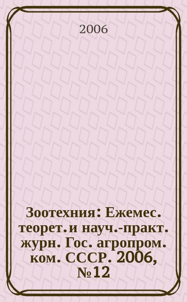 Зоотехния : Ежемес. теорет. и науч.-практ. журн. Гос. агропром. ком. СССР. 2006, № 12