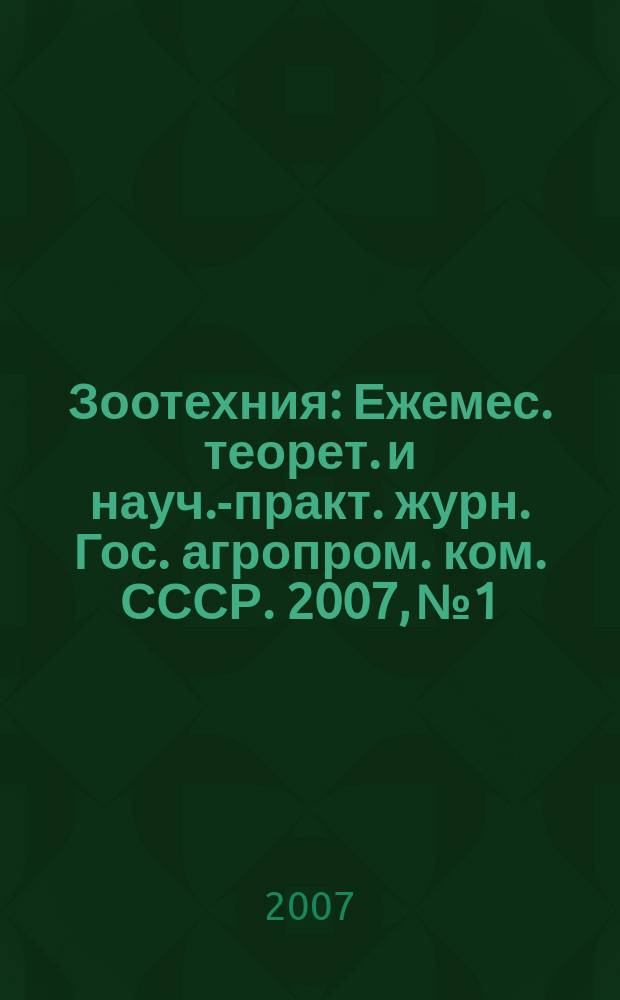 Зоотехния : Ежемес. теорет. и науч.-практ. журн. Гос. агропром. ком. СССР. 2007, № 1