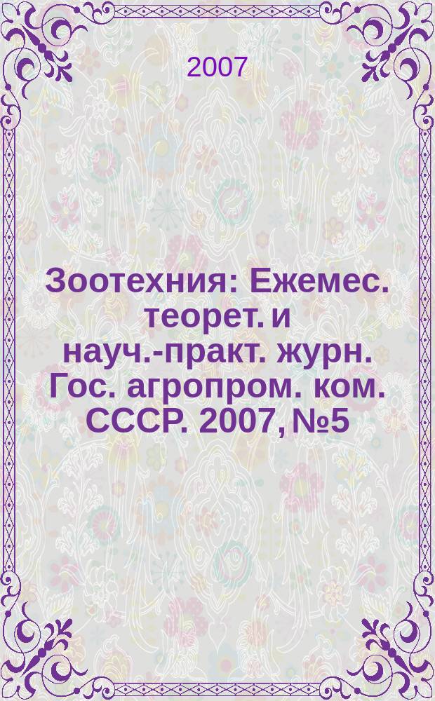 Зоотехния : Ежемес. теорет. и науч.-практ. журн. Гос. агропром. ком. СССР. 2007, № 5