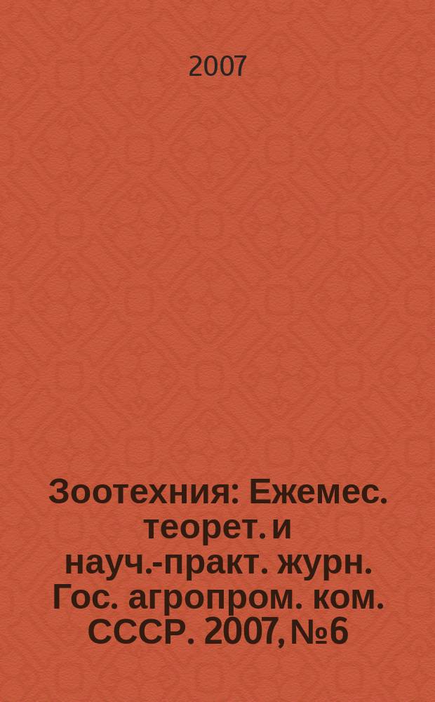 Зоотехния : Ежемес. теорет. и науч.-практ. журн. Гос. агропром. ком. СССР. 2007, № 6