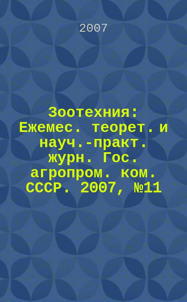 Зоотехния : Ежемес. теорет. и науч.-практ. журн. Гос. агропром. ком. СССР. 2007, № 11