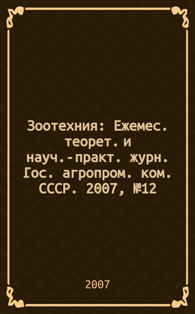 Зоотехния : Ежемес. теорет. и науч.-практ. журн. Гос. агропром. ком. СССР. 2007, № 12