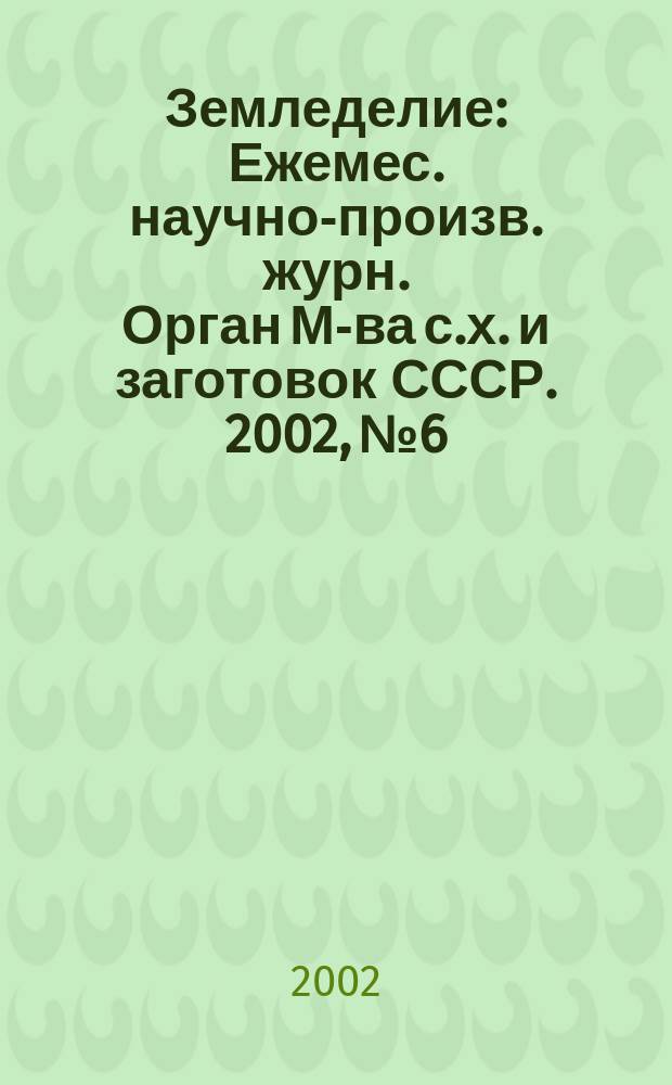 Земледелие : Ежемес. научно-произв. журн. Орган М-ва с.х. и заготовок СССР. 2002, № 6