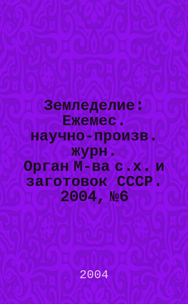 Земледелие : Ежемес. научно-произв. журн. Орган М-ва с.х. и заготовок СССР. 2004, № 6