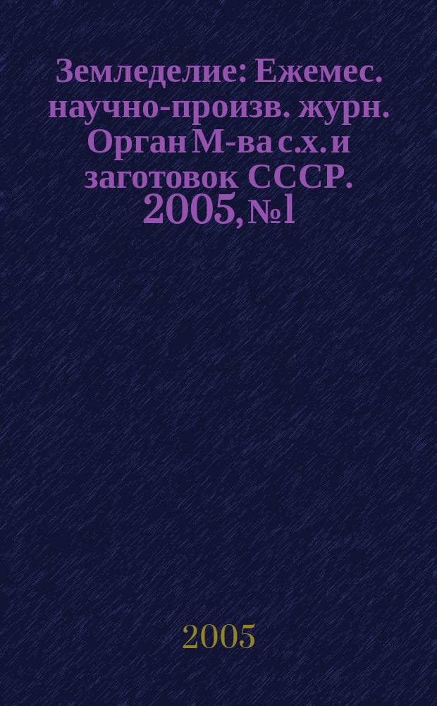 Земледелие : Ежемес. научно-произв. журн. Орган М-ва с.х. и заготовок СССР. 2005, № 1