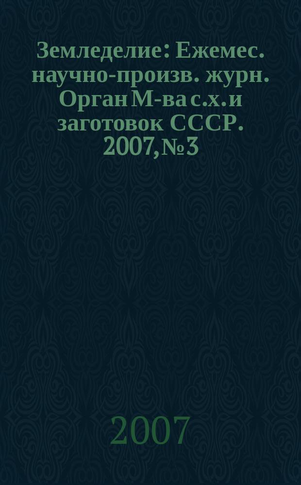 Земледелие : Ежемес. научно-произв. журн. Орган М-ва с.х. и заготовок СССР. 2007, № 3