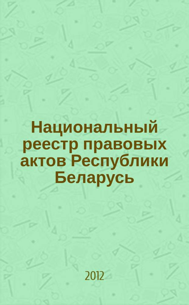 Национальный реестр правовых актов Республики Беларусь : Офиц. изд. 2012, № 28 (2667)