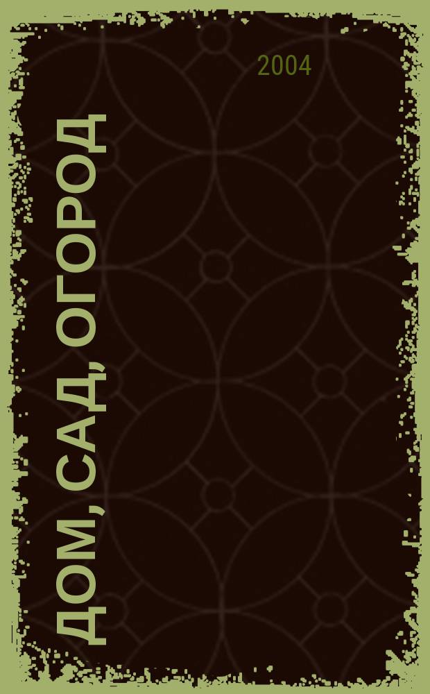 Дом, сад, огород : Советы, рекомендации, наставления по домостроительству, домоводству, садоводству, огородничеству, цветоводству, ремеслам и поделкам, юрид. консультации Журнал-дайджест для владельцев приусадеб. участков и дач. хоз-в. 2004, № 4