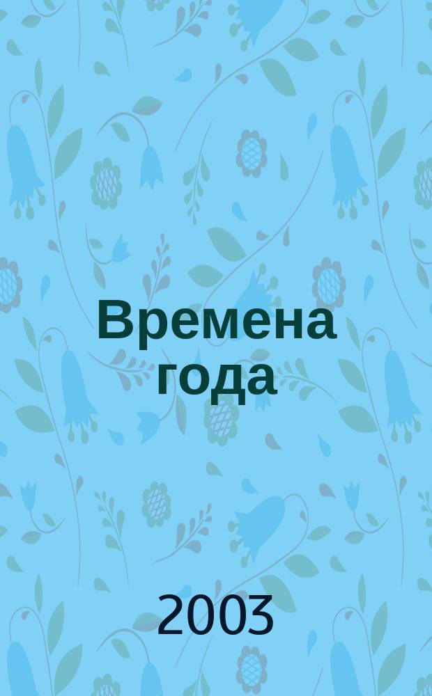 Времена года : Нар. журн. садоводов и огородников Алтая. 2003, № 3 (54)