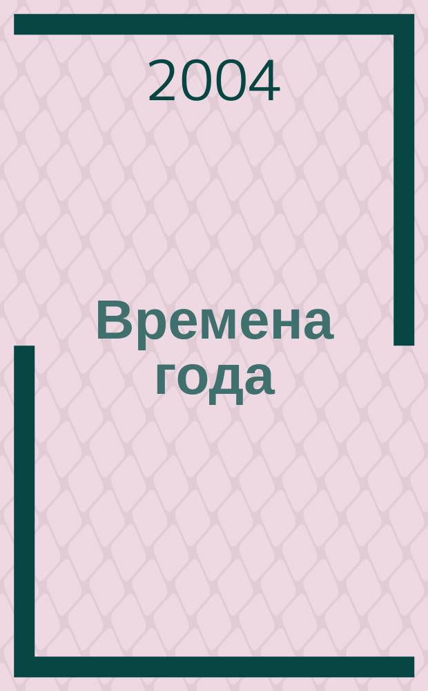 Времена года : Нар. журн. садоводов и огородников Алтая. 2004, № 1 (58)