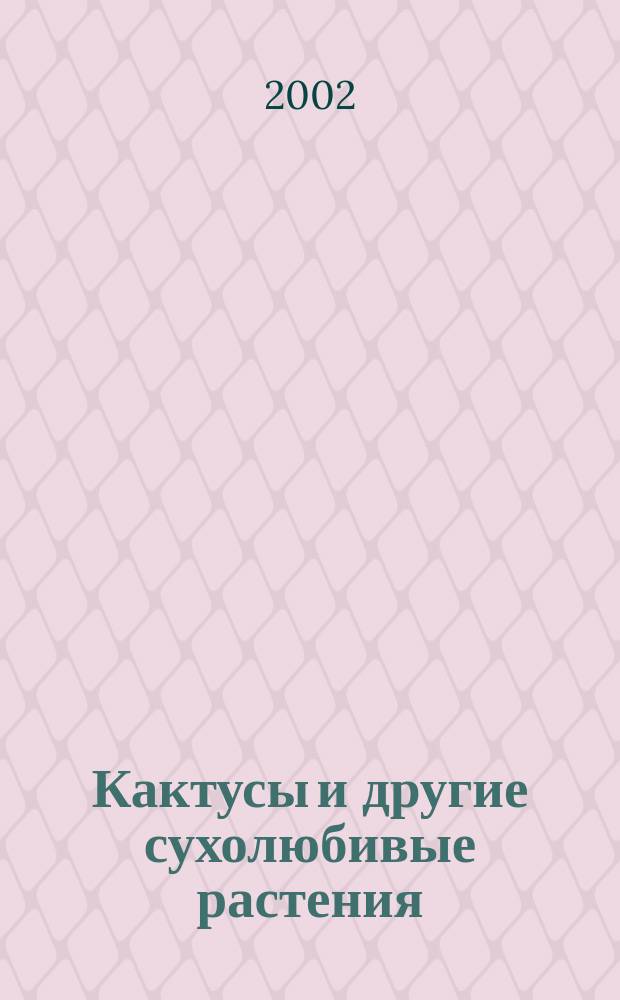 Кактусы и другие сухолюбивые растения : Журнал О-ва по изуч. катусов и др. сухолюбивых растений. 2002, № 1 (11)