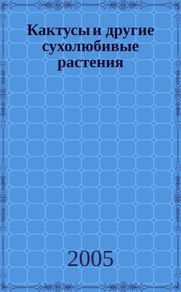 Кактусы и другие сухолюбивые растения : Журнал О-ва по изуч. катусов и др. сухолюбивых растений. 2005, № 1 (23)