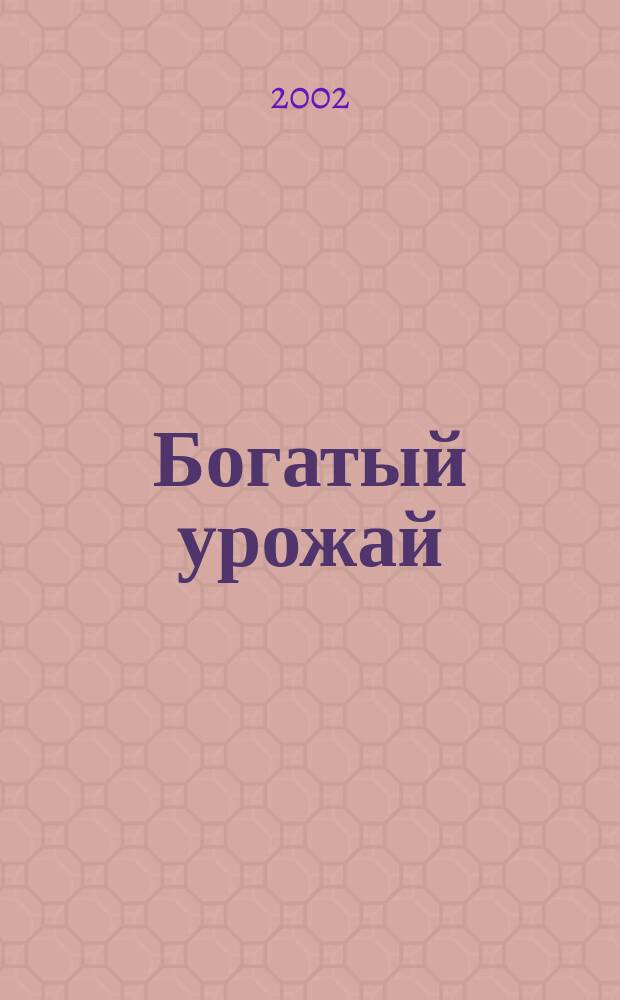 Богатый урожай : Ил. журн. 2002, № 4 (4)