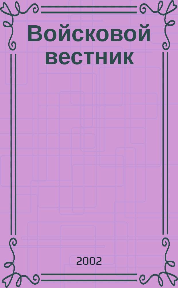 Войсковой вестник : Прил. к воен.-публицист. и лит.-худож. журн. "На боевом посту" внутр. войск МВД России. 2002, № 6