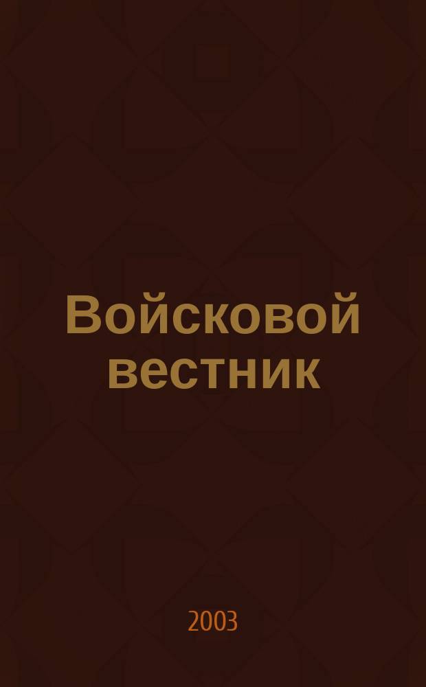 Войсковой вестник : Прил. к воен.-публицист. и лит.-худож. журн. "На боевом посту" внутр. войск МВД России. 2003, № 1