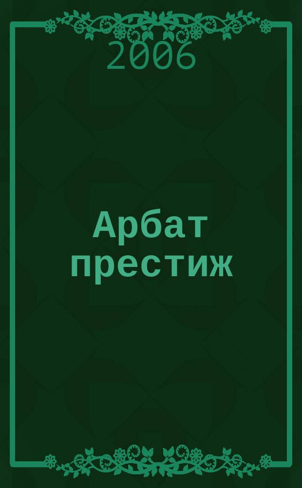 Арбат престиж : аромат успешной жизни. 2006, № 11