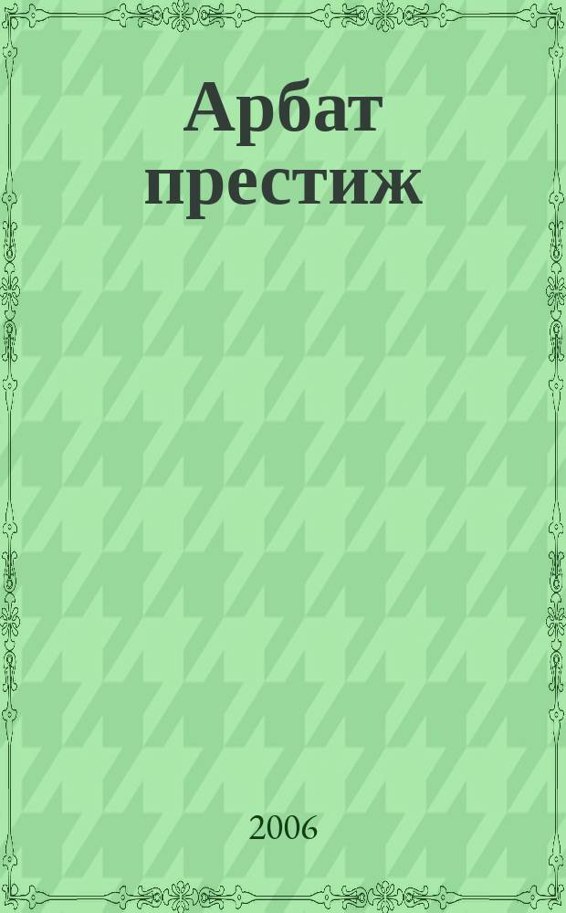 Арбат престиж : аромат успешной жизни. 2006/2007, № 12/1
