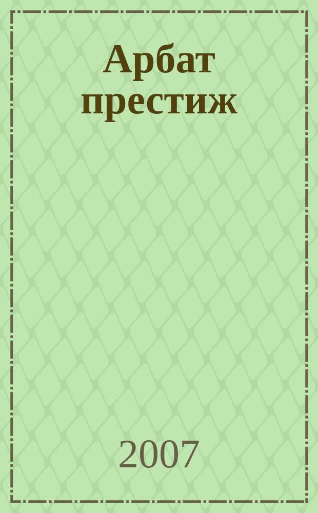 Арбат престиж : аромат успешной жизни. 2007, № 7