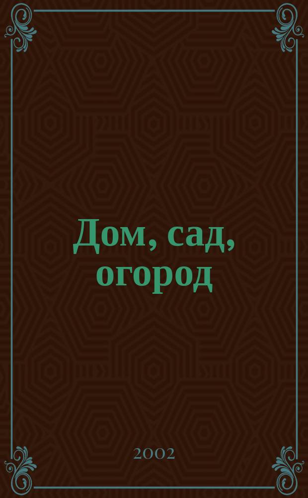 Дом, сад, огород : Ежемес. произв.-практ. журн. 2002, № 2