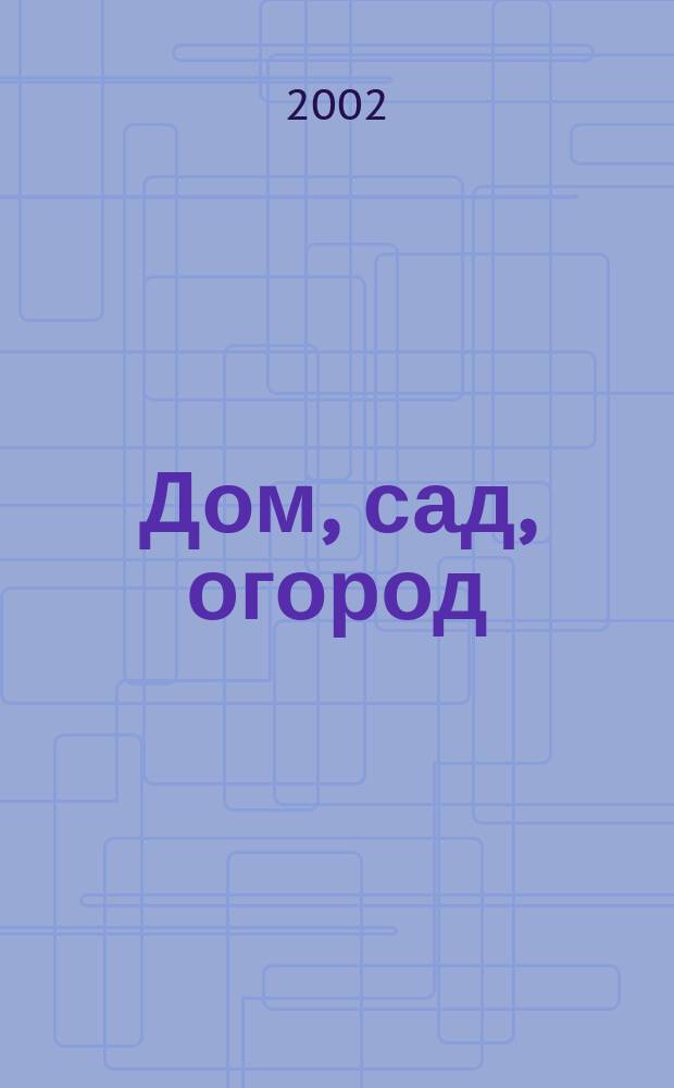 Дом, сад, огород : Ежемес. произв.-практ. журн. 2002, № 11