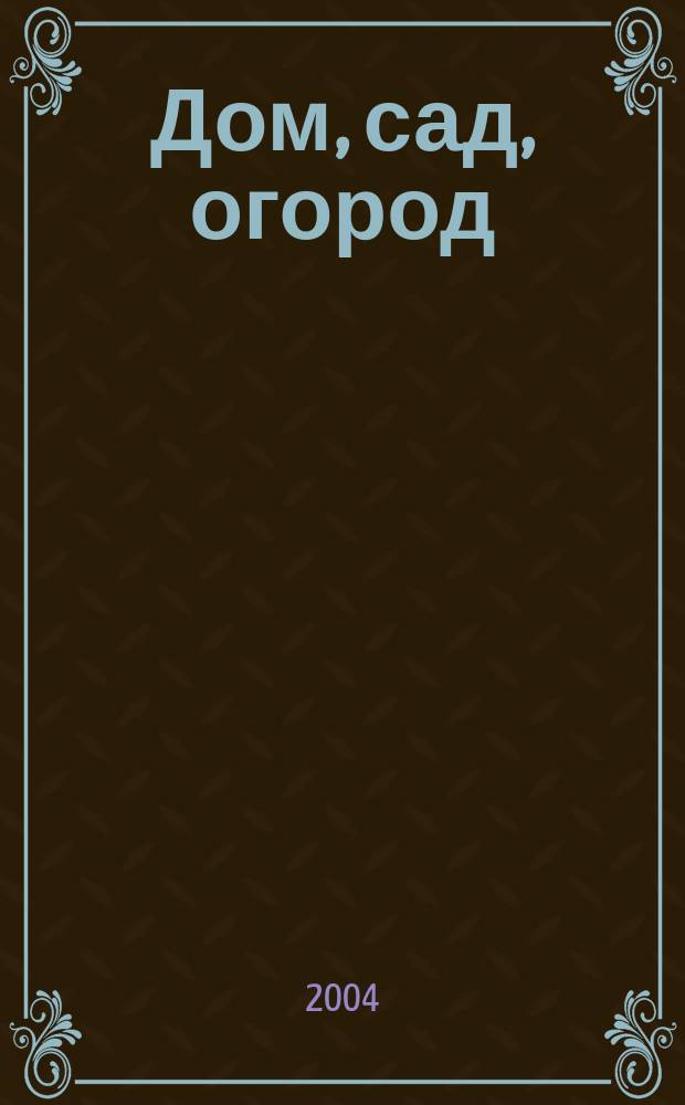 Дом, сад, огород : Ежемес. произв.-практ. журн. 2004, № 4