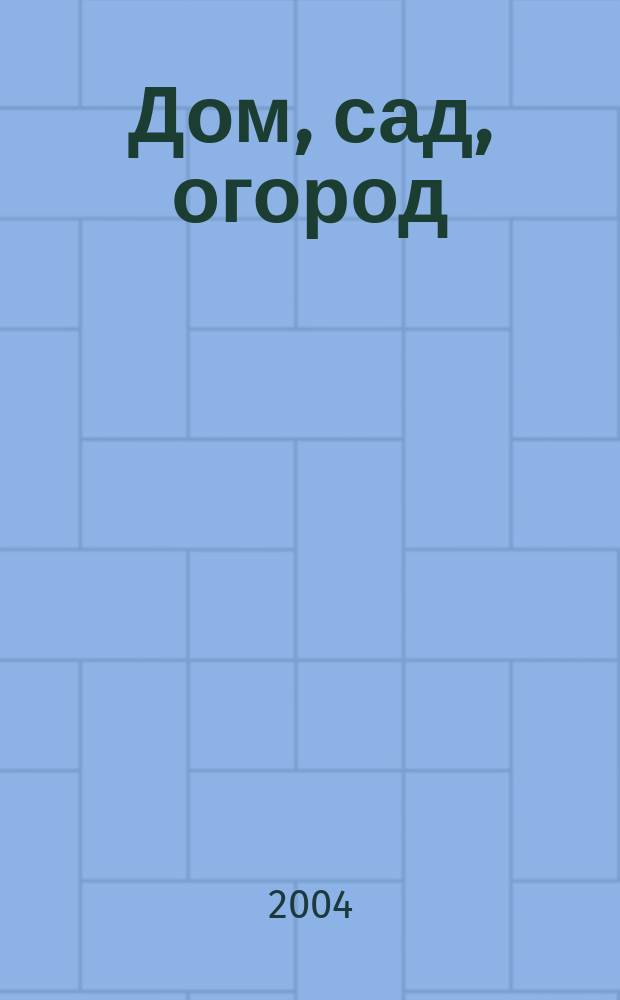 Дом, сад, огород : Ежемес. произв.-практ. журн. 2004, № 5