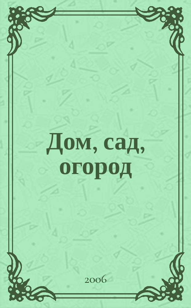 Дом, сад, огород : Ежемес. произв.-практ. журн. 2006, № 4