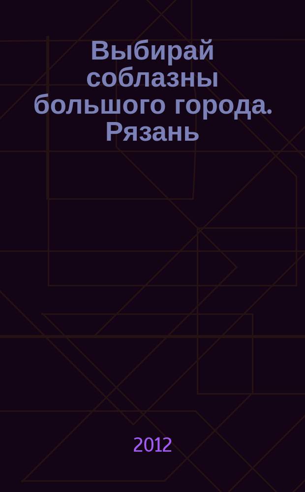 Выбирай соблазны большого города. Рязань : рекламно-информационный журнал. 2012, № 5 (13)