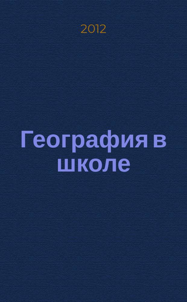 География в школе : Журн. для учителей нач. и средней школы. Орган Наркомпроса и Учпедгиза. 2012, 2