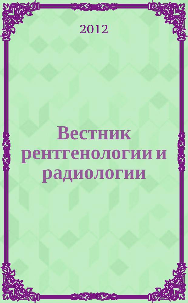 Вестник рентгенологии и радиологии : Журн. Гос. Рентгенол. и радиологического ин-та. Отд. медико-биологический. 2012, № 1