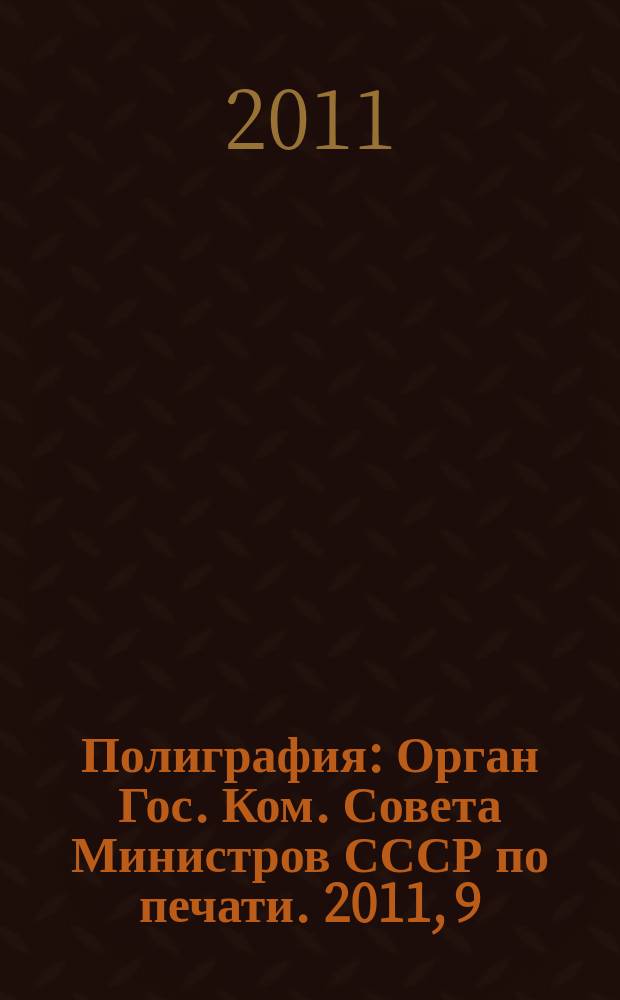 Полиграфия : Орган Гос. Ком. Совета Министров СССР по печати. 2011, 9