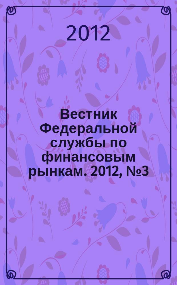 Вестник Федеральной службы по финансовым рынкам. 2012, № 3 (184)