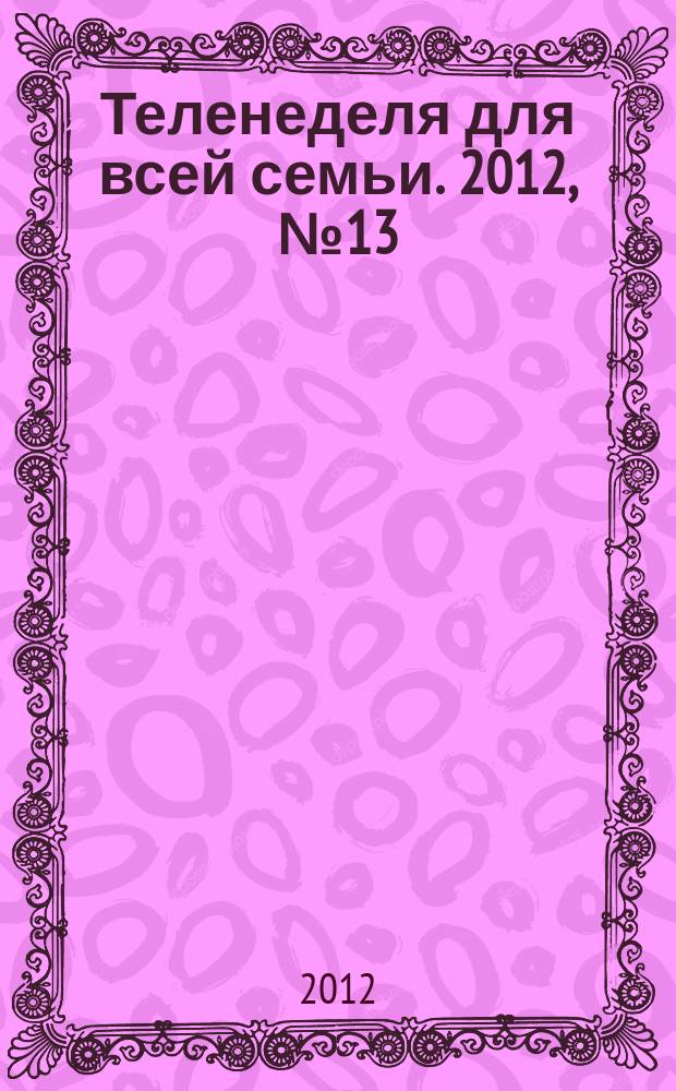 Теленеделя для всей семьи. 2012, № 13 (169)