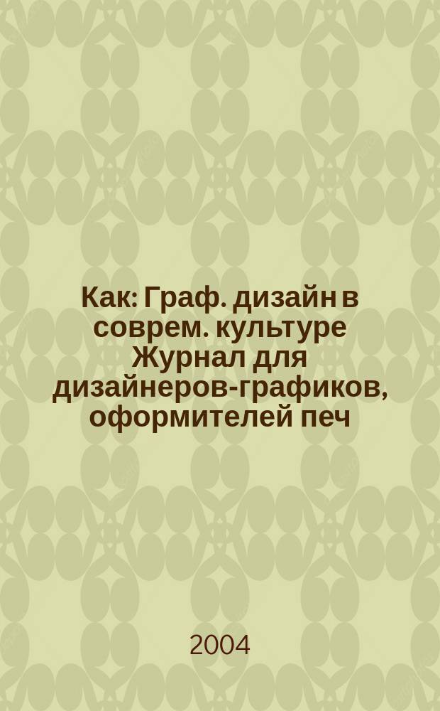 Как : Граф. дизайн в соврем. культуре Журнал для дизайнеров-графиков, оформителей печ. продукции и просто художников. 2004, № 3 (29)
