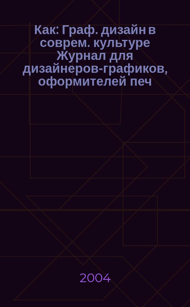 Как : Граф. дизайн в соврем. культуре Журнал для дизайнеров-графиков, оформителей печ. продукции и просто художников. 2004, № 4/5 (30/31)