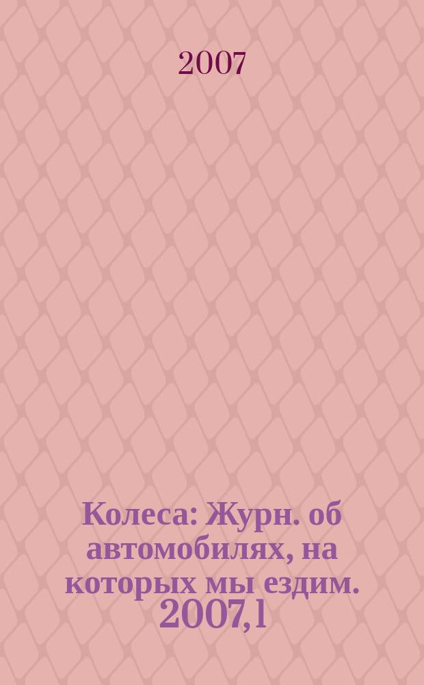 Колеса : Журн. об автомобилях, на которых мы ездим. 2007, 1 (111)