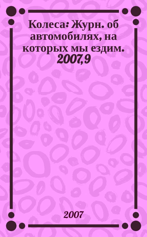 Колеса : Журн. об автомобилях, на которых мы ездим. 2007, 9 (119)