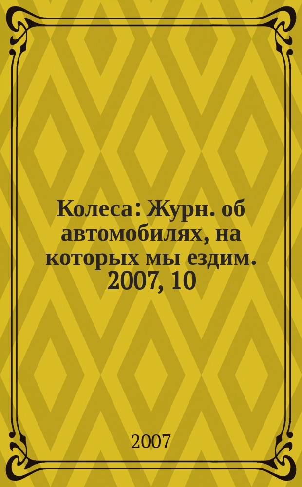 Колеса : Журн. об автомобилях, на которых мы ездим. 2007, 10 (120)