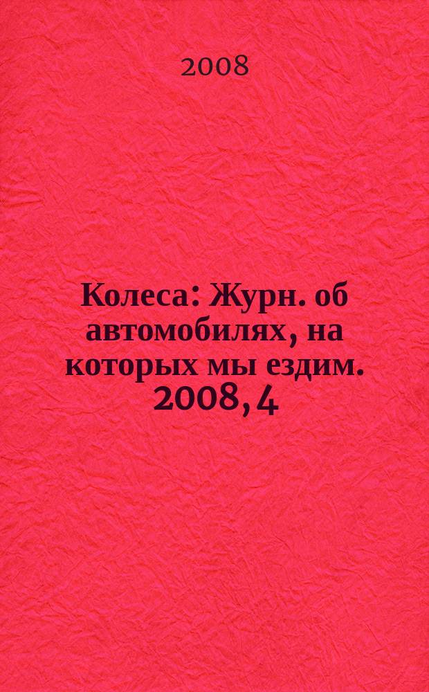 Колеса : Журн. об автомобилях, на которых мы ездим. 2008, 4 (126)