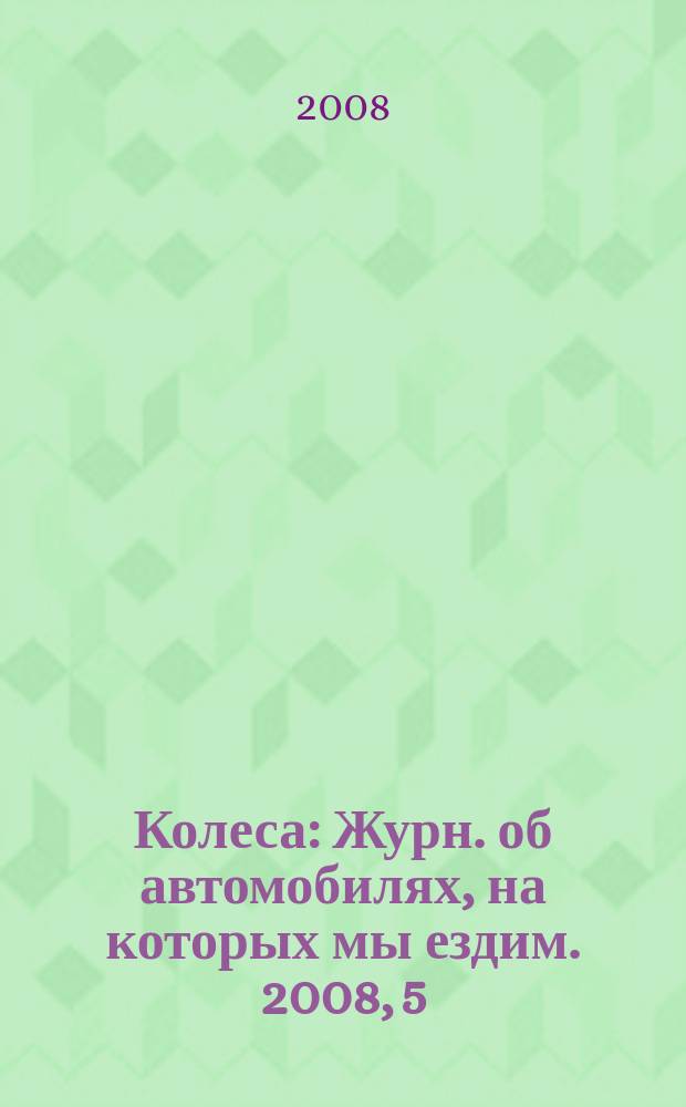 Колеса : Журн. об автомобилях, на которых мы ездим. 2008, 5 (127)
