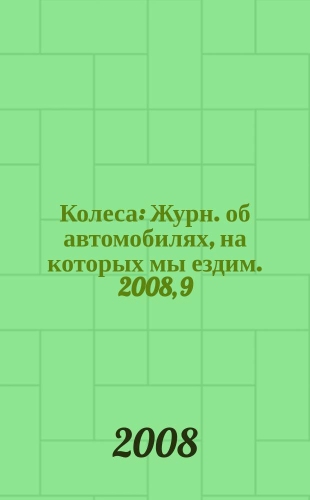 Колеса : Журн. об автомобилях, на которых мы ездим. 2008, 9 (131)
