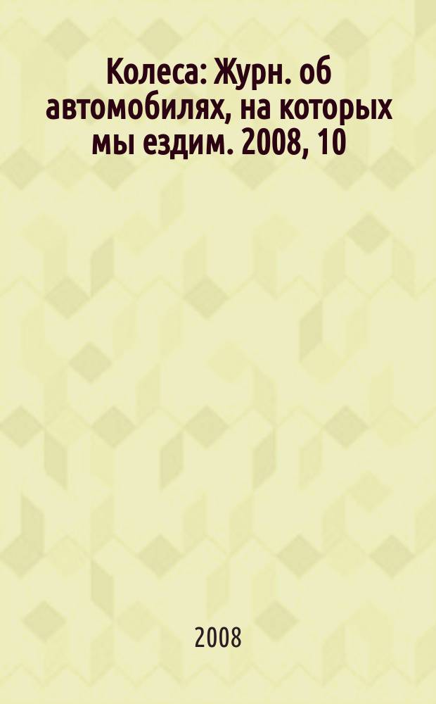 Колеса : Журн. об автомобилях, на которых мы ездим. 2008, 10 (132)