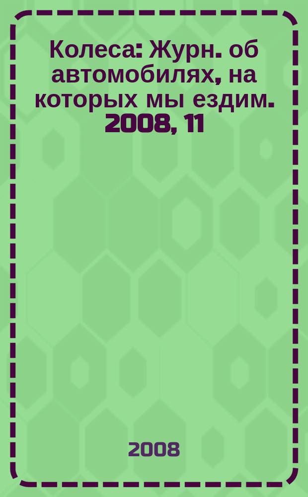 Колеса : Журн. об автомобилях, на которых мы ездим. 2008, 11 (133)