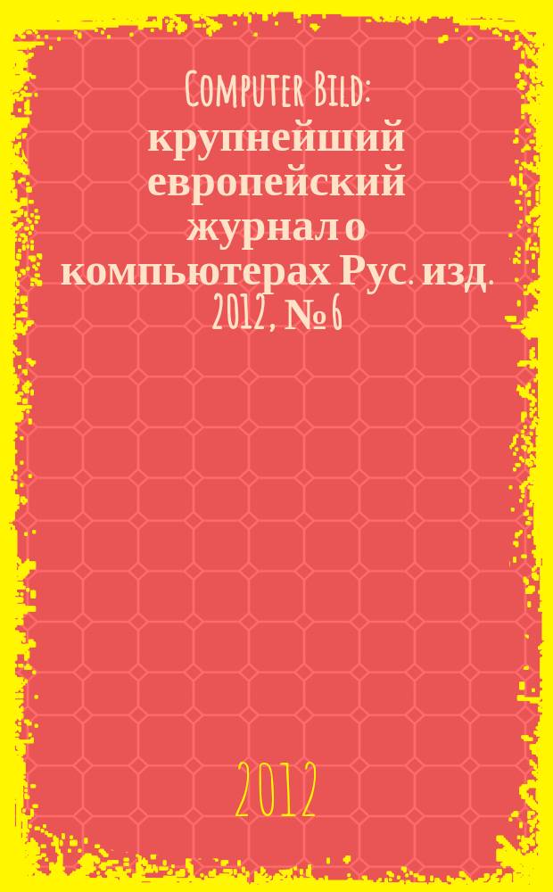 Computer Bild : крупнейший европейский журнал о компьютерах Рус. изд. 2012, № 6 (158)
